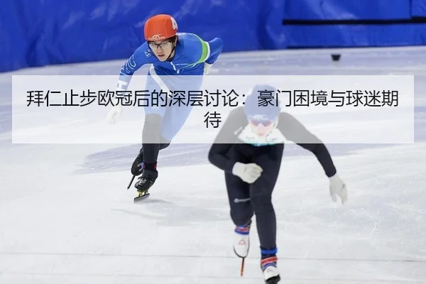 拜仁止步欧冠后的深层讨论：豪门困境与球迷期待